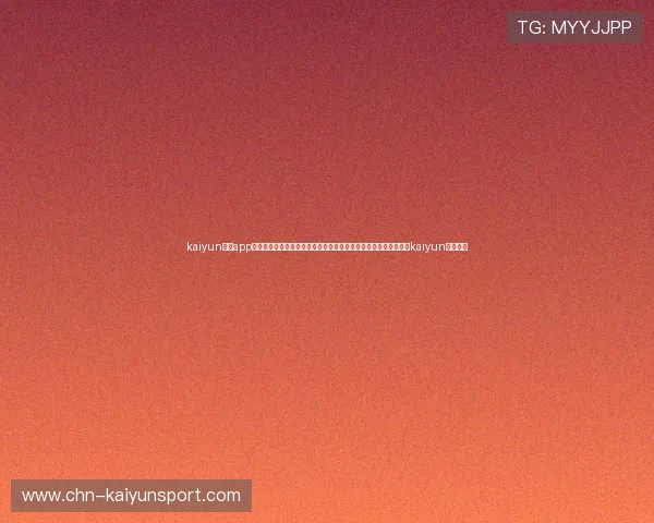 kaiyun体育app网页版下载:掌握世界杯最新动态,实时赛事报道与精彩评论尽在kaiyun体育平台 kaiyun体育app网页版下载:掌握世界杯最新动态,实时赛事报道与精彩评论尽在kaiyun体育平台