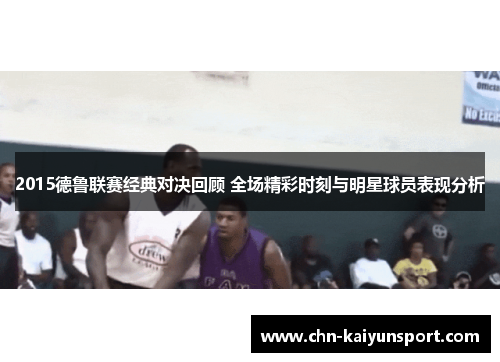 2015德鲁联赛经典对决回顾 全场精彩时刻与明星球员表现分析