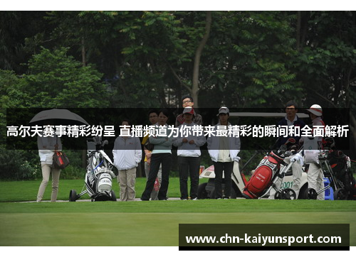 高尔夫赛事精彩纷呈 直播频道为你带来最精彩的瞬间和全面解析